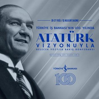 İş Bankası’ndan 100'üncü yılında 'Atatürk Vizyonuyla Gelecek Yüzyıla Bakış' konferansı