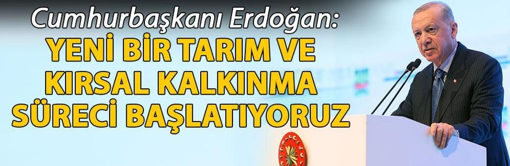 Cumhurbaşkanı Erdoğan: Yeni bir tarım ve kırsal kalkınma süreci başlatıyoruz
