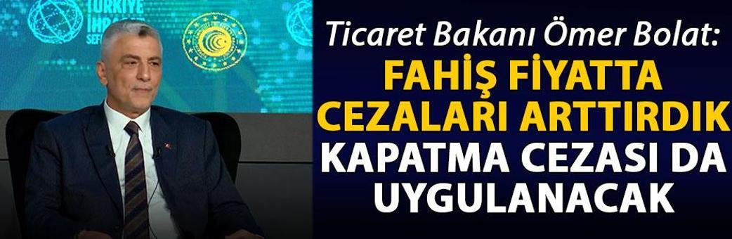 Ticaret Bakanı Bolat: Fahiş fiyatta cezaları arttırdık, kapatma cezası da uygulanacak