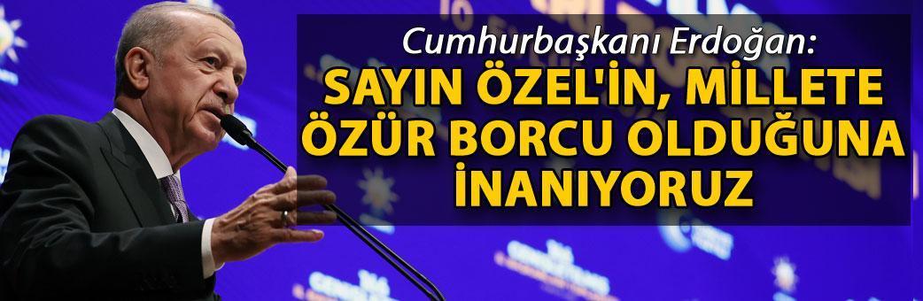 Cumhurbaşkanı Erdoğan: Sayın Özel'in, millete özür borcu olduğuna inanıyoruz