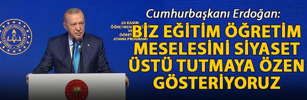 Cumhurbaşkanı Erdoğan: Biz eğitim öğretim meselesini siyaset üstü tutmaya özen gösteriyoruz