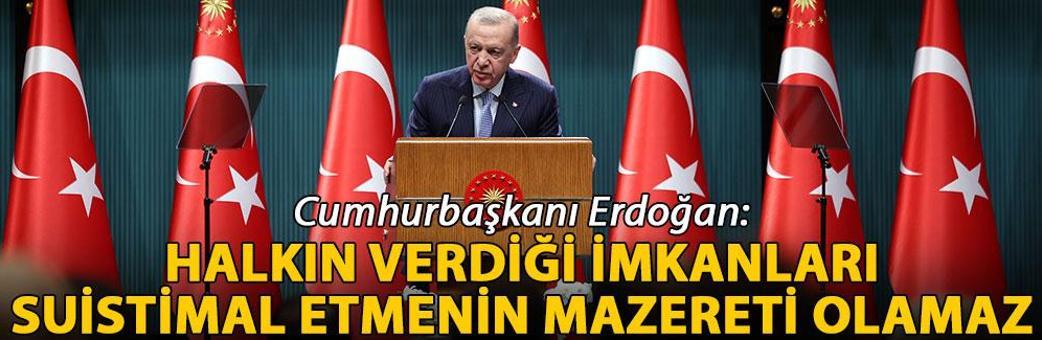 Cumhurbaşkanı Erdoğan: Halkın verdiği imkanları suistimal etmenin mazereti olamaz