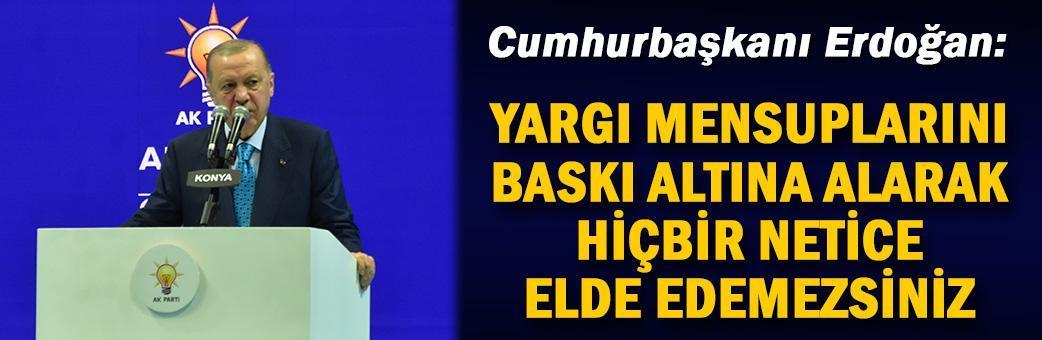 Cumhurbaşkanı Erdoğan: Yargı mensuplarını baskı altına alarak hiçbir netice elde edemezsiniz