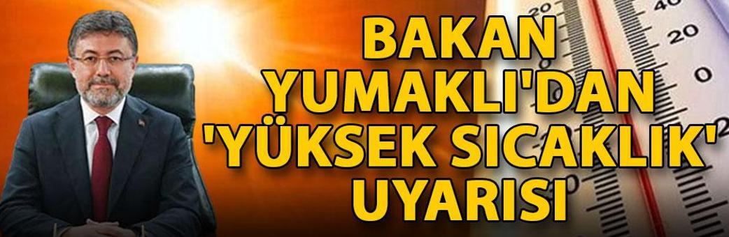 Bakan Yumaklı'dan 'yüksek sıcaklık' uyarısı