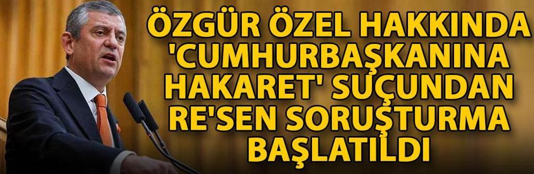 Özgür Özel hakkında 'Cumhurbaşkanına hakaret' suçundan re'sen soruşturma başlatıldı