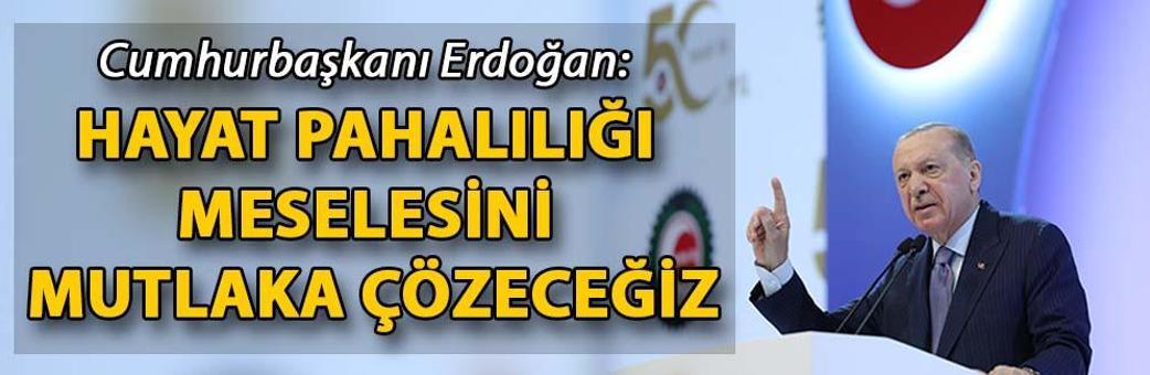 Cumhurbaşkanı Erdoğan: Hayat pahalılığı meselesini mutlaka çözeceğiz