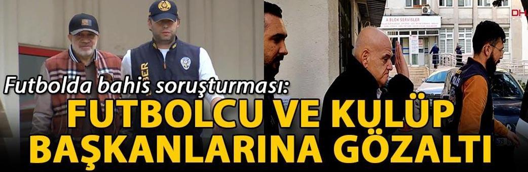 Futbolda bahis soruşturması; futbolcu ve kulüp başkanlarına gözaltı