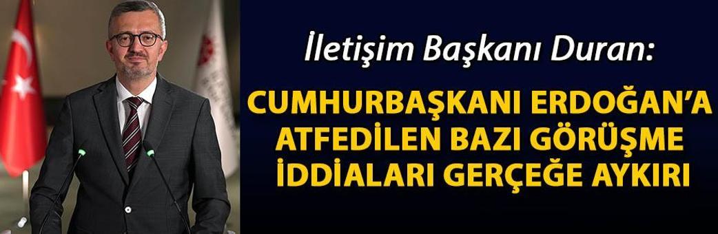 İletişim Başkanı Duran: Cumhurbaşkanı Erdoğan’a atfedilen bazı görüşme iddiaları gerçeğe aykırıdır