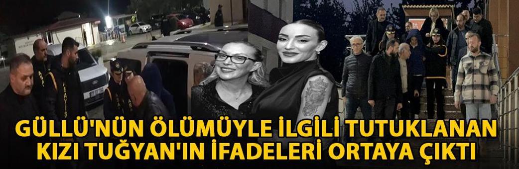 Güllü'nün ölümüyle ilgili tutuklanan kızı Tuğyan'ın ifadeleri ortaya çıktı
