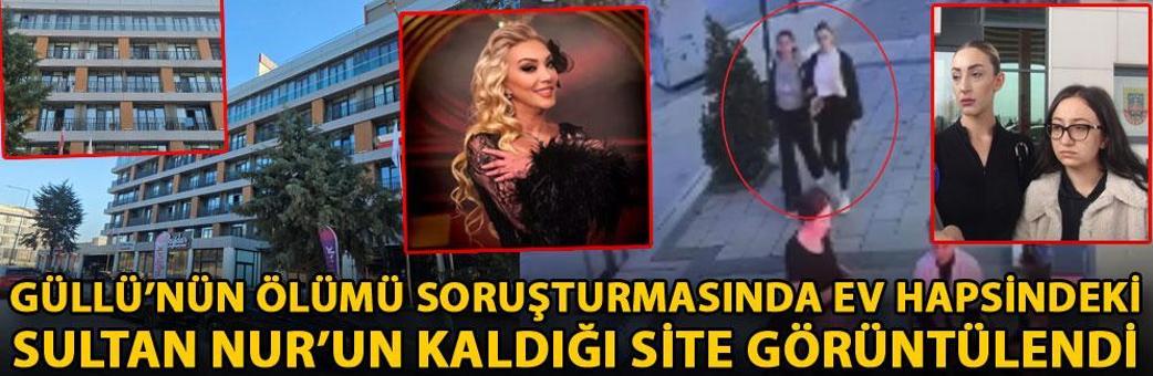 Güllü’nün ölümü soruşturmasında ev hapsindeki Sultan Nur’un kaldığı site görüntülendi