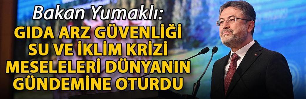 Bakan Yumaklı: Gıda arz güvenliği, su ve iklim krizi meseleleri dünyanın gündemine oturdu