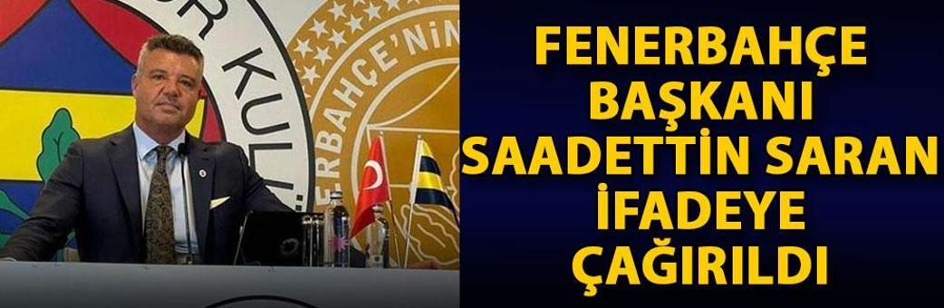 Fenerbahçe Başkanı Saadettin Saran ifadeye çağırıldı