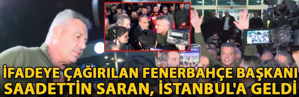 İfadeye çağırılan Fenerbahçe Başkanı Saadettin Saran, İstanbul'a geldi