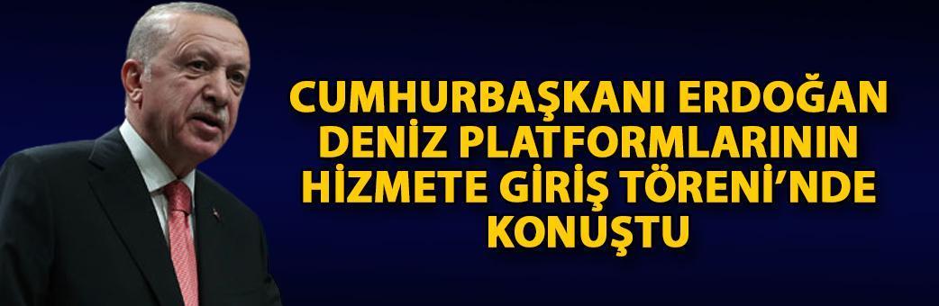 Cumhurbaşkanı Erdoğan, Deniz Platformlarının Hizmete Giriş Töreni’nde konuştu