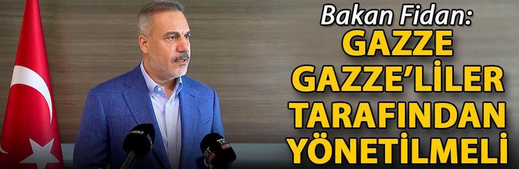 Bakan Fidan: Gazze, Gazze’liler tarafından yönetilmeli