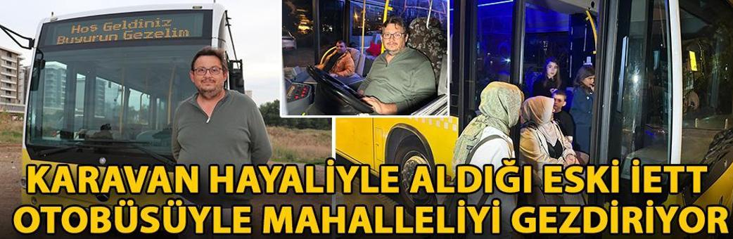 Karavan hayaliyle aldığı eski İETT otobüsüyle mahalleliyi gezdiriyor