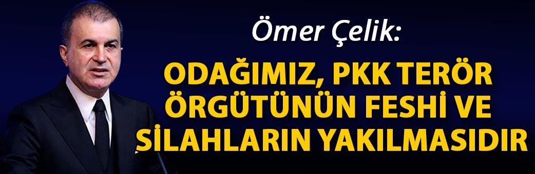 Ömer Çelik: Odağımız, PKK terör örgütünün feshi ve silahların yakılmasıdır