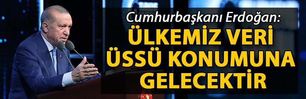 Cumhurbaşkanı Erdoğan: Ülkemiz veri üssü konumuna gelecektir