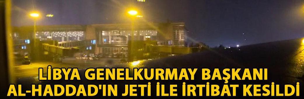 Libya Genelkurmay Başkanı AL-Haddad'ın jeti ile irtibat kesildi