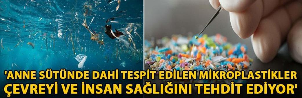 'Anne sütünde dahi tespit edilen mikroplastikler çevreyi ve insan sağlığını tehdit ediyor'