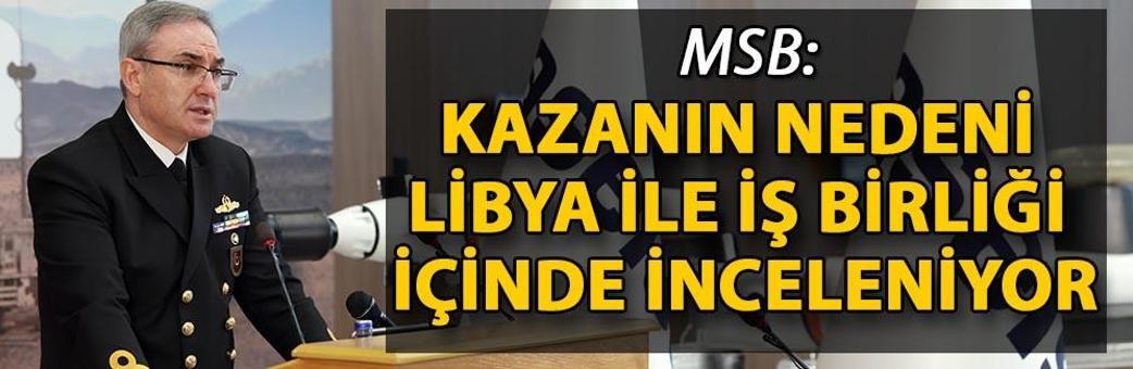 MSB: Kazanın nedeni Libya ile iş birliği içinde inceleniyor