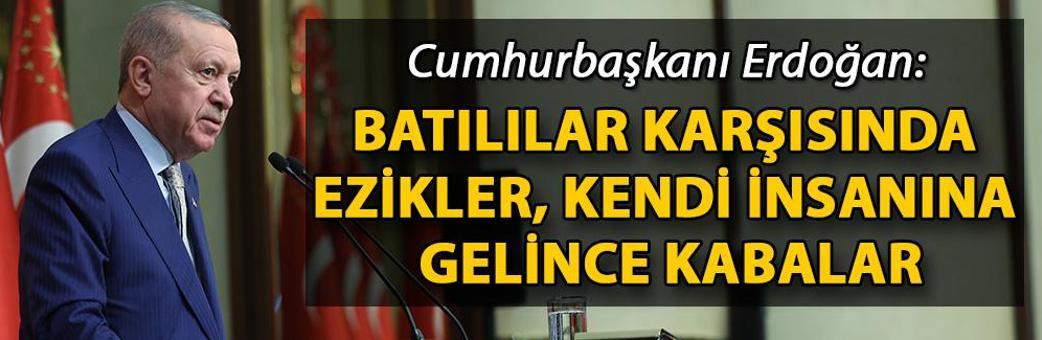 Cumhurbaşkanı Erdoğan: Batılılar karşısında ezikler, kendi insanına gelince kabalar