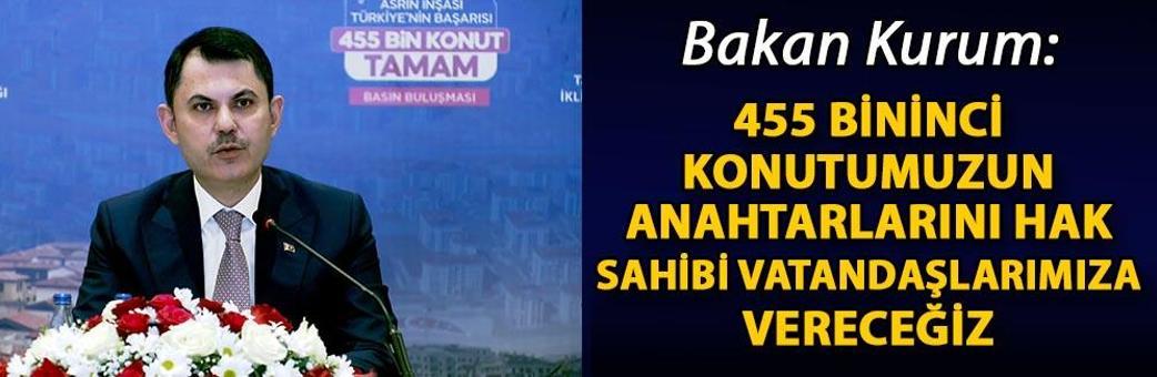 Bakan Kurum: 455 bininci konutumuzun anahtarlarını hak sahibi vatandaşlarımıza vereceğiz