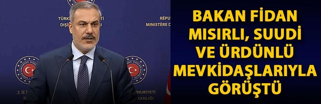Bakan Fidan, Mısırlı, Suudi ve Ürdünlü mevkidaşlarıyla görüştü