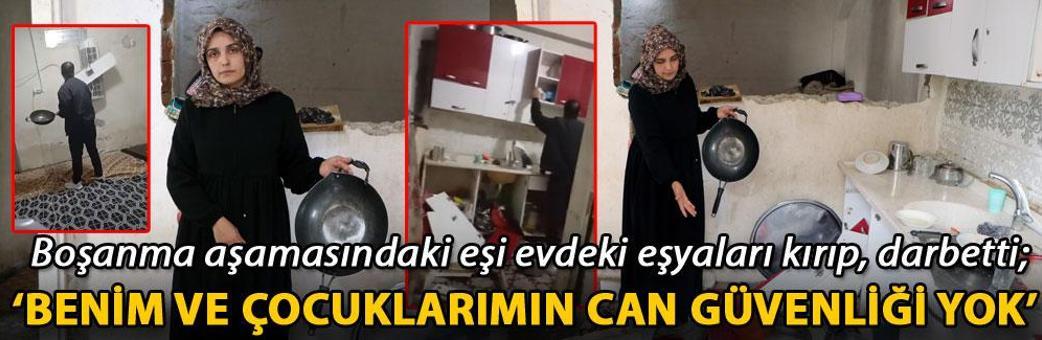 Boşanma aşamasındaki eşi evdeki eşyaları kırıp, darbetti; ‘Benim ve çocuklarımın can güvenliği yok’
