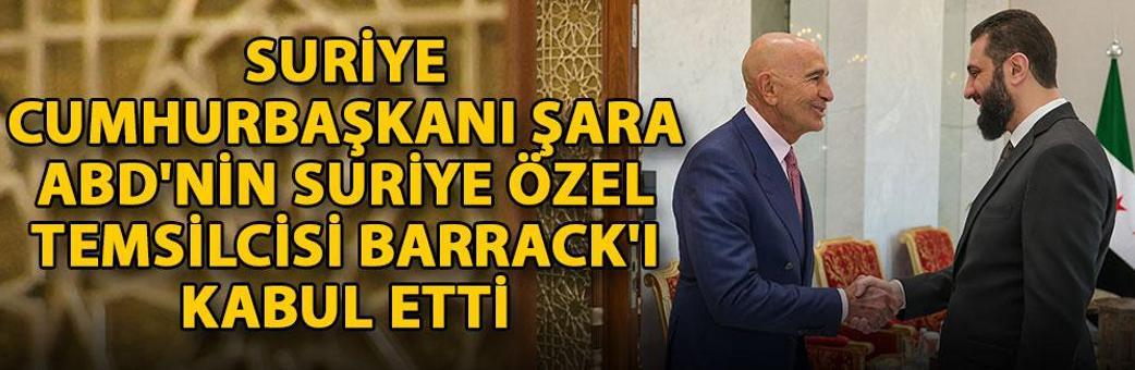 Suriye Cumhurbaşkanı Şara, ABD'nin Suriye Özel Temsilcisi Barrack'ı kabul etti