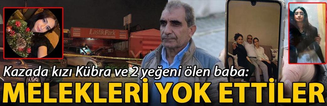 Kazada kızı Kübra ve 2 yeğeni ölen baba: Melekleri yok ettiler
