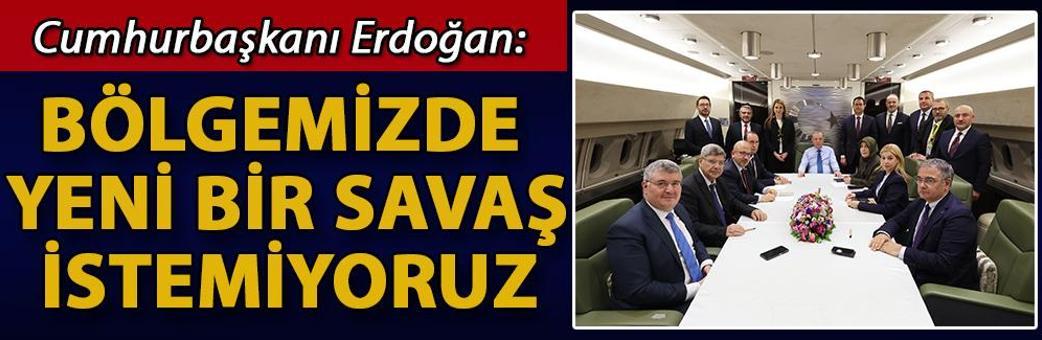 Cumhurbaşkanı Erdoğan: Bölgemizde yeni bir savaş istemiyoruz