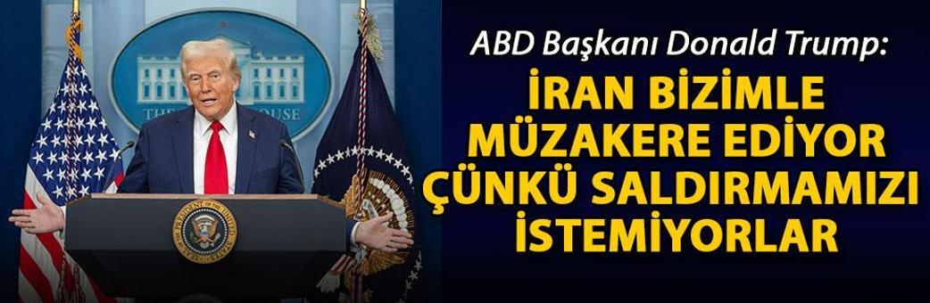 Trump: İran bizimle müzakere ediyor çünkü saldırmamızı istemiyorlar