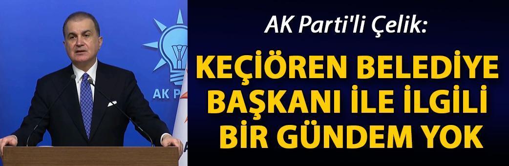 AK Parti'li Çelik: Keçiören Belediye Başkanı ile ilgili bir gündem yok