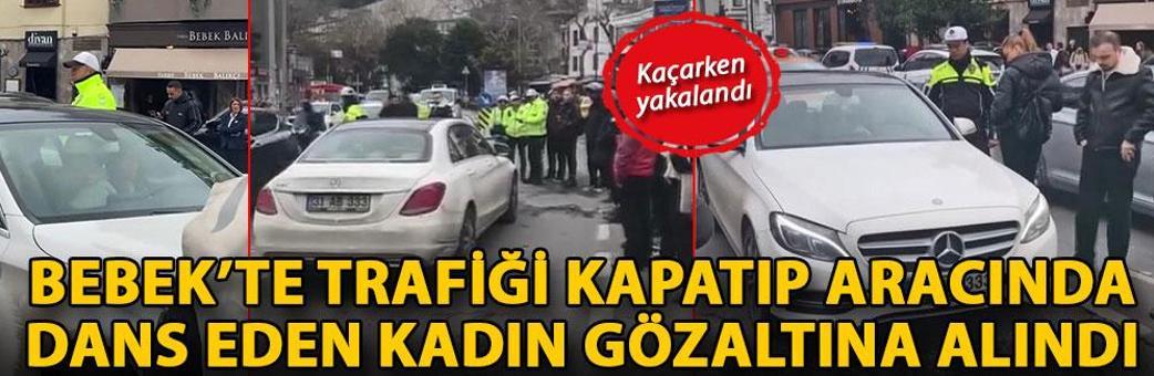 Bebek’te trafiği kapatıp aracında dans eden kadın gözaltına alındı; kaçarken yakalandı