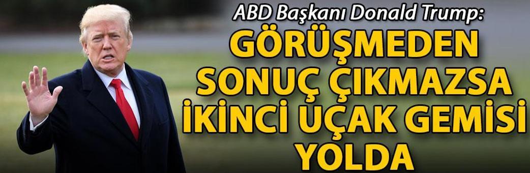 Trump: Görüşmeden sonuç çıkmazsa ikinci uçak gemisi yolda