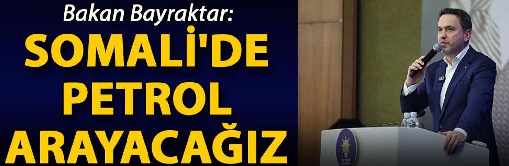 Bakan Bayraktar: Somali'de petrol arayacağız