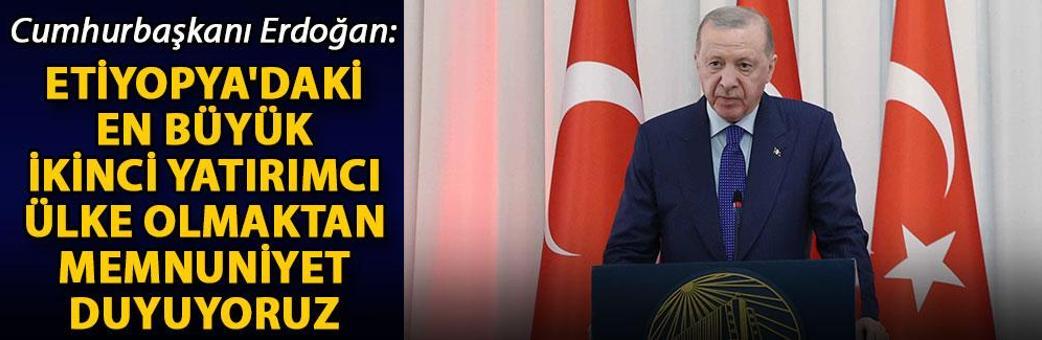 Cumhurbaşkanı Erdoğan: Etiyopya'daki en büyük ikinci yatırımcı ülke olmaktan memnuniyet duyuyoruz