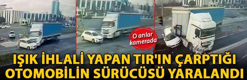 Işık ihlali yapan TIR'ın çarptığı otomobilin sürücüsü yaralandı; kaza kamerada