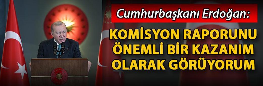 Cumhurbaşkanı Erdoğan: Komisyon raporunu önemli bir kazanım olarak görüyorum