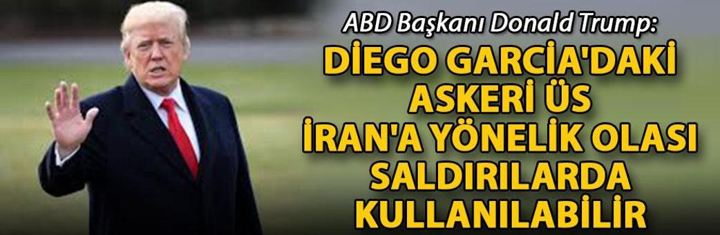 Trump: Diego Garcia'daki askeri üs İran'a yönelik olası saldırılarda kullanılabilir