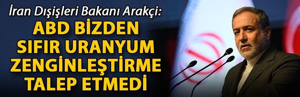 İran Dışişleri Bakanı Arakçi: ABD bizden sıfır uranyum zenginleştirme talep etmedi