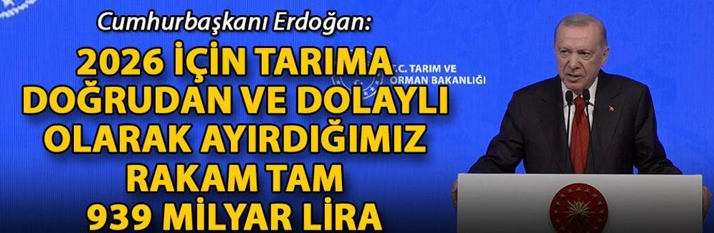 Cumhurbaşkanı Erdoğan: 2026 için tarıma doğrudan ve dolaylı olarak ayırdığımız rakam tam 939 milyar lira