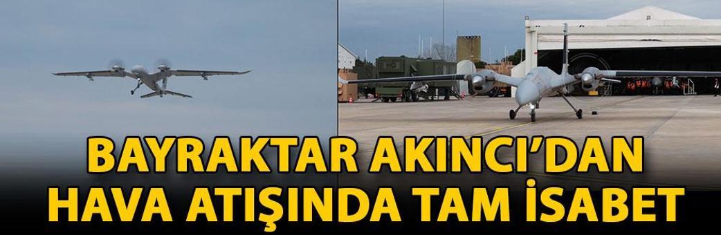 Bayraktar Akıncı’dan hava atışında tam isabet