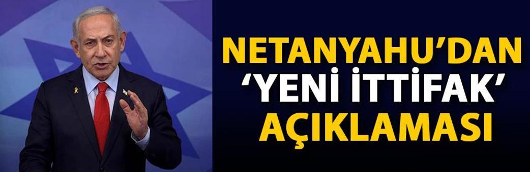Netanyahu’dan ‘yeni ittifak’ açıklaması
