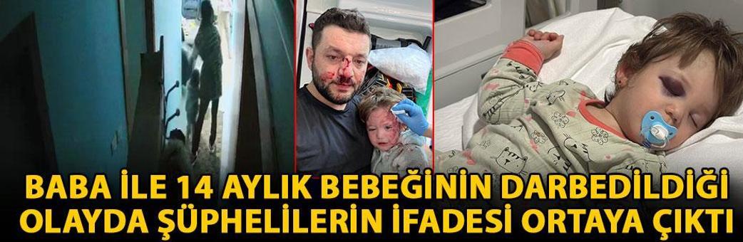 Baba ile 14 aylık bebeğinin darbedildiği olayda şüphelilerin ifadesi ortaya çıktı