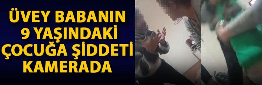 Üvey babanın, 9 yaşındaki çocuğa şiddeti kamerada