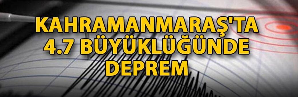 Kahramanmaraş'ta 4.7 büyüklüğünde deprem