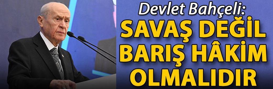 Bahçeli: Savaş değil, barış hâkim olmalıdır