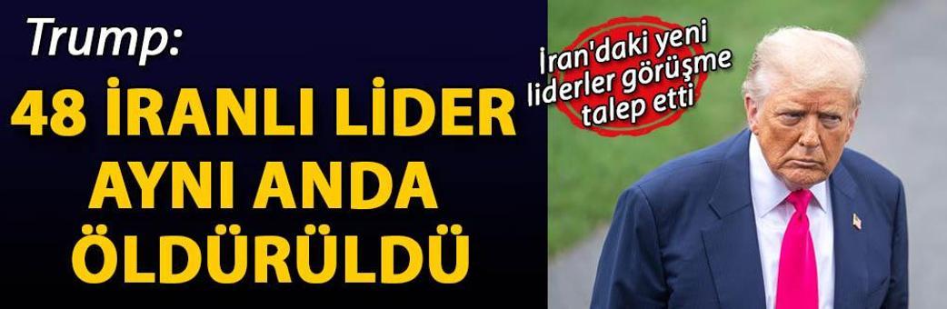 Trump: 48 İranlı lider aynı anda öldürüldü